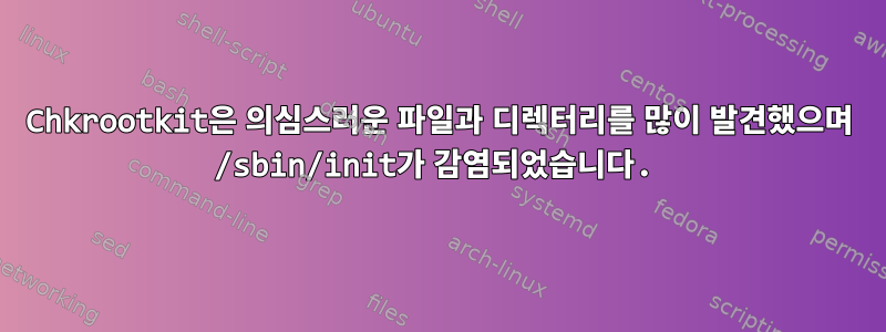 Chkrootkit은 의심스러운 파일과 디렉터리를 많이 발견했으며 /sbin/init가 감염되었습니다.