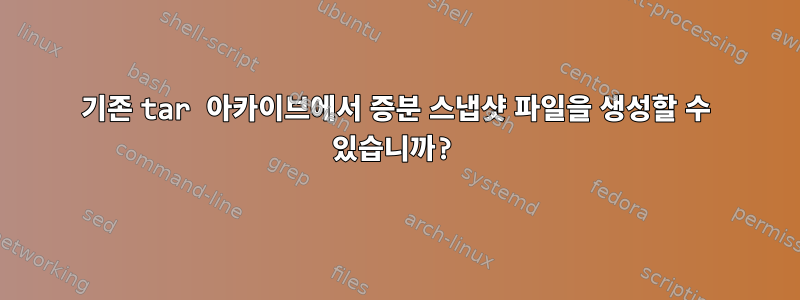 기존 tar 아카이브에서 증분 스냅샷 파일을 생성할 수 있습니까?