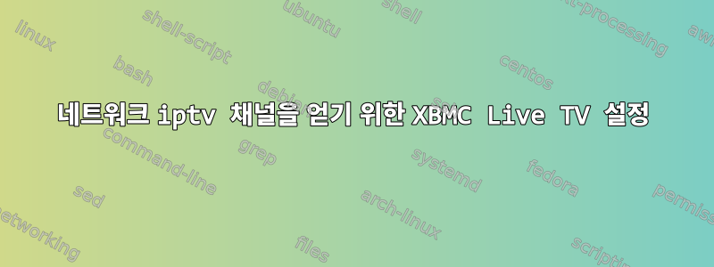 네트워크 iptv 채널을 얻기 위한 XBMC Live TV 설정