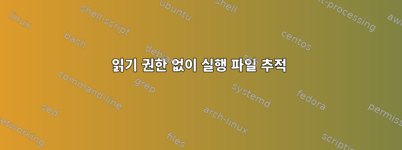 읽기 권한 없이 실행 파일 추적