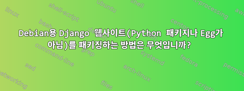 Debian용 Django 웹사이트(Python 패키지나 Egg가 아님)를 패키징하는 방법은 무엇입니까?