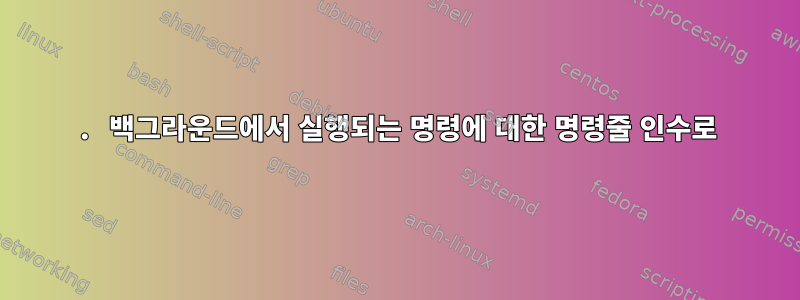 . 백그라운드에서 실행되는 명령에 대한 명령줄 인수로