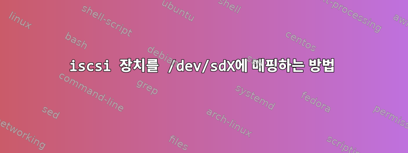 iscsi 장치를 /dev/sdX에 매핑하는 방법