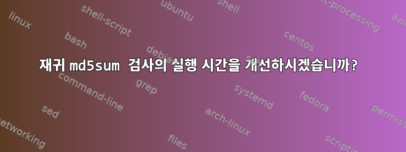 재귀 md5sum 검사의 실행 시간을 개선하시겠습니까?