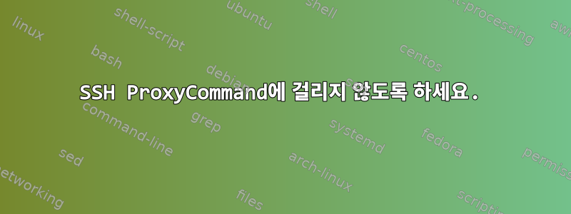 SSH ProxyCommand에 걸리지 않도록 하세요.