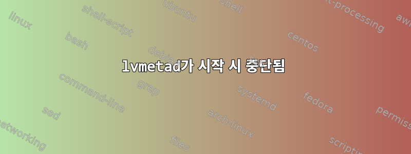 lvmetad가 시작 시 중단됨