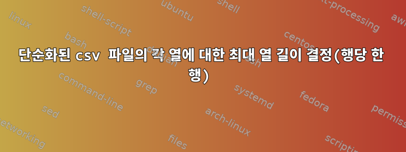 단순화된 csv 파일의 각 열에 대한 최대 열 길이 결정(행당 한 행)