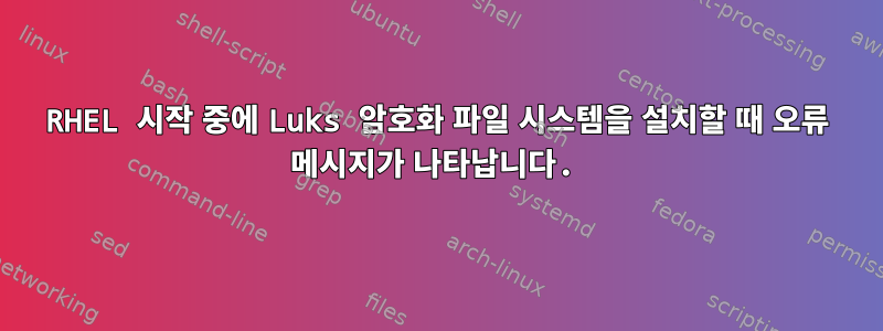 RHEL 시작 중에 Luks 암호화 파일 시스템을 설치할 때 오류 메시지가 나타납니다.