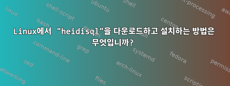 Linux에서 "heidisql"을 다운로드하고 설치하는 방법은 무엇입니까?