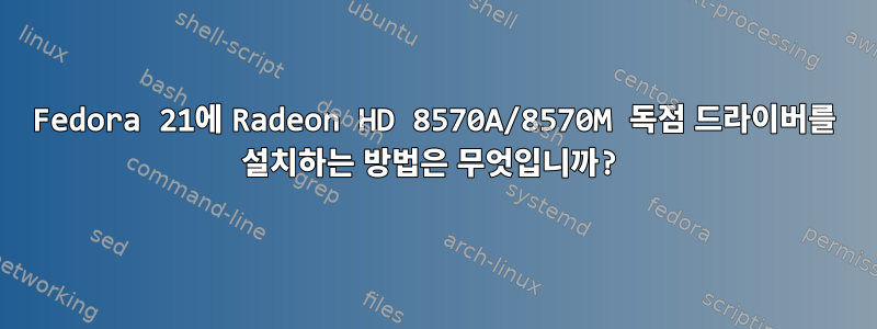 Fedora 21에 Radeon HD 8570A/8570M 독점 드라이버를 설치하는 방법은 무엇입니까?