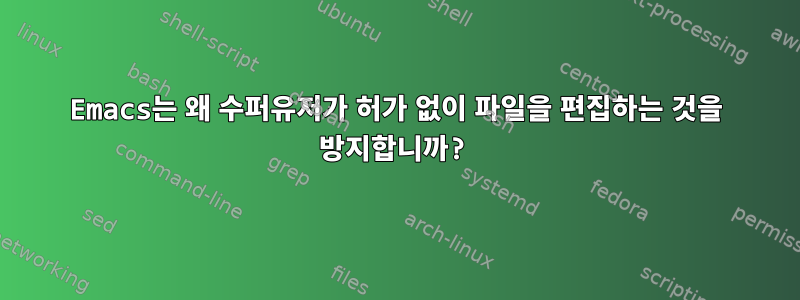 Emacs는 왜 수퍼유저가 허가 없이 파일을 편집하는 것을 방지합니까?