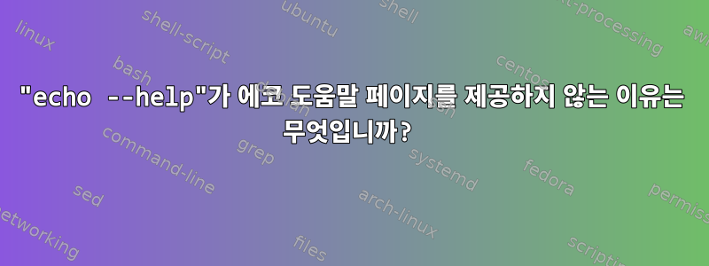 "echo --help"가 에코 도움말 페이지를 제공하지 않는 이유는 무엇입니까?