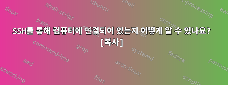 SSH를 통해 컴퓨터에 연결되어 있는지 어떻게 알 수 있나요? [복사]