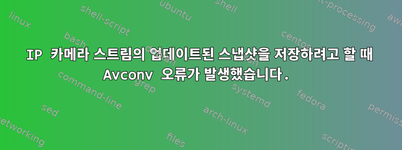 IP 카메라 스트림의 업데이트된 스냅샷을 저장하려고 할 때 Avconv 오류가 발생했습니다.