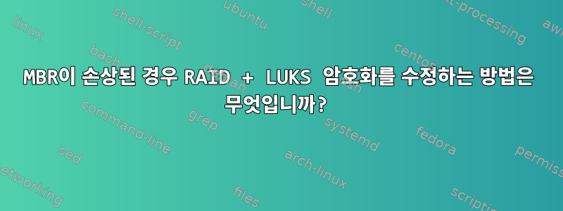 MBR이 손상된 경우 RAID + LUKS 암호화를 수정하는 방법은 무엇입니까?