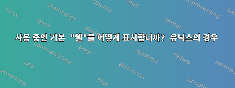 사용 중인 기본 "쉘"을 어떻게 표시합니까? 유닉스의 경우