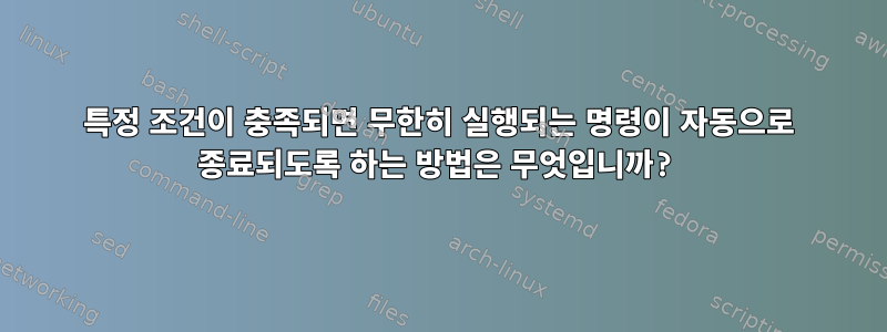 특정 조건이 충족되면 무한히 실행되는 명령이 자동으로 종료되도록 하는 방법은 무엇입니까?