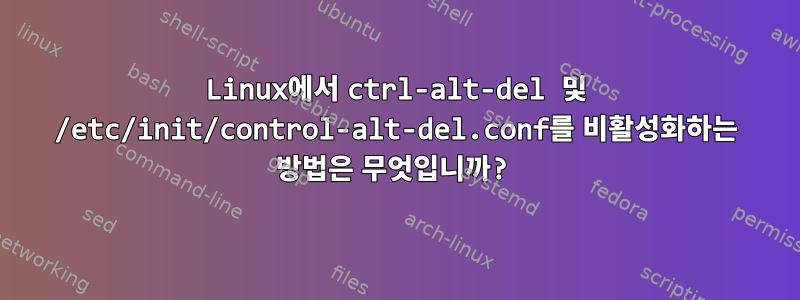 Linux에서 ctrl-alt-del 및 /etc/init/control-alt-del.conf를 비활성화하는 방법은 무엇입니까?