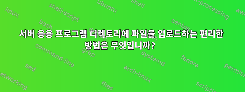 서버 응용 프로그램 디렉토리에 파일을 업로드하는 편리한 방법은 무엇입니까?