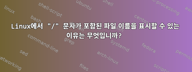 Linux에서 "/" 문자가 포함된 파일 이름을 표시할 수 있는 이유는 무엇입니까?