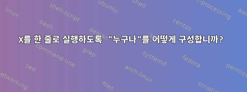 X를 한 줄로 실행하도록 "누구나"를 어떻게 구성합니까?