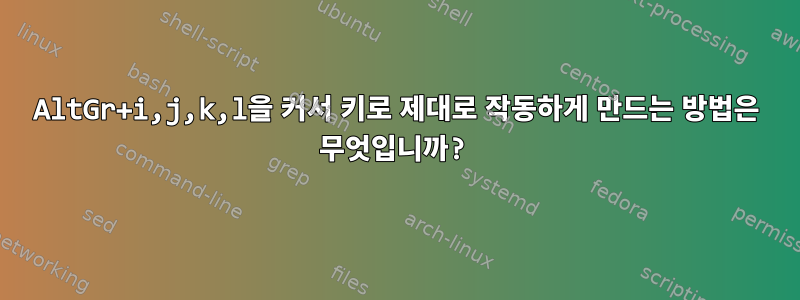 AltGr+i,j,k,l을 커서 키로 제대로 작동하게 만드는 방법은 무엇입니까?