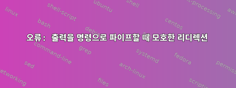 오류: 출력을 명령으로 파이프할 때 모호한 리디렉션