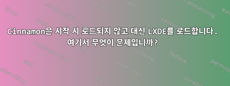 Cinnamon은 시작 시 로드되지 않고 대신 LXDE를 로드합니다. 여기서 무엇이 문제입니까?