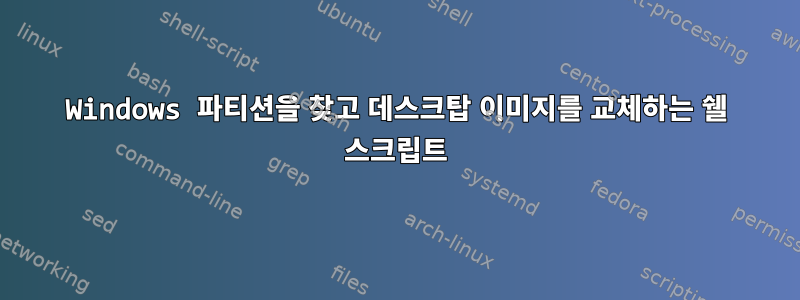 Windows 파티션을 찾고 데스크탑 이미지를 교체하는 쉘 스크립트