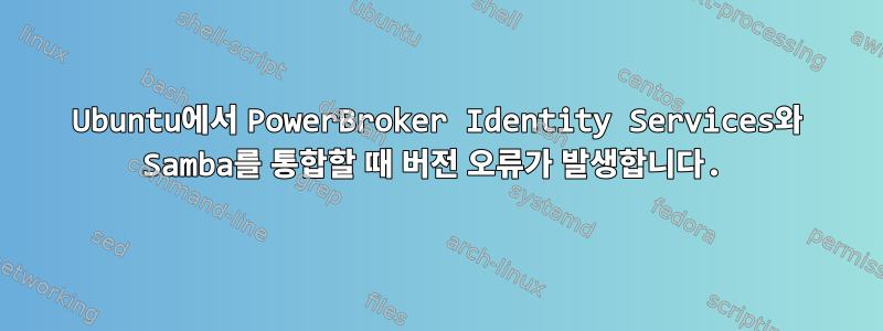 Ubuntu에서 PowerBroker Identity Services와 Samba를 통합할 때 버전 오류가 발생합니다.