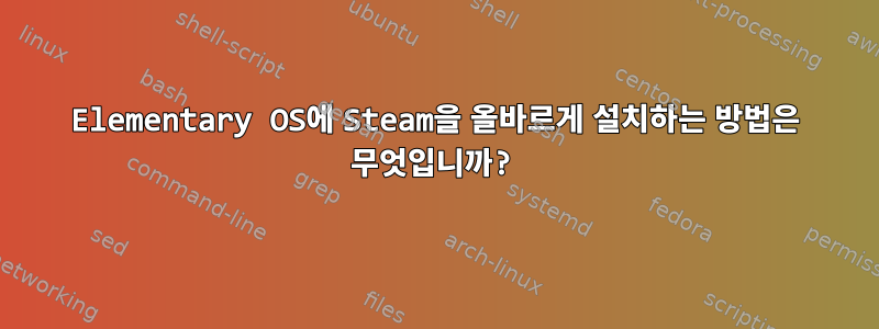 Elementary OS에 Steam을 올바르게 설치하는 방법은 무엇입니까?