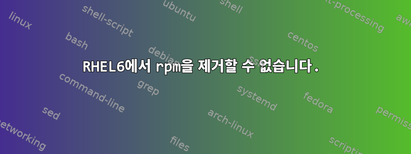 RHEL6에서 rpm을 제거할 수 없습니다.