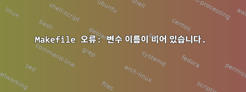 Makefile 오류: 변수 이름이 비어 있습니다.