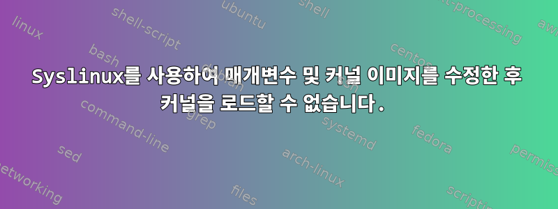 Syslinux를 사용하여 매개변수 및 커널 이미지를 수정한 후 커널을 로드할 수 없습니다.