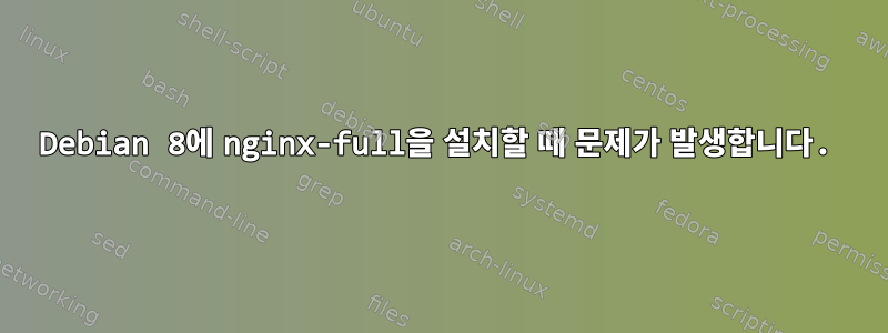 Debian 8에 nginx-full을 설치할 때 문제가 발생합니다.