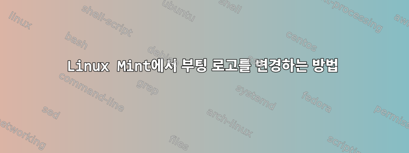 Linux Mint에서 부팅 로고를 변경하는 방법