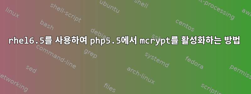 rhel6.5를 사용하여 php5.5에서 mcrypt를 활성화하는 방법