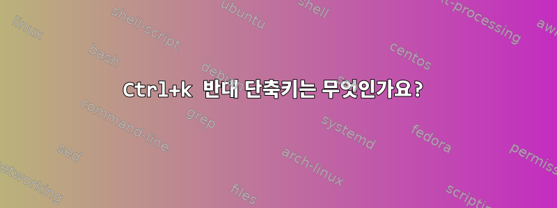 Ctrl+k 반대 단축키는 무엇인가요?