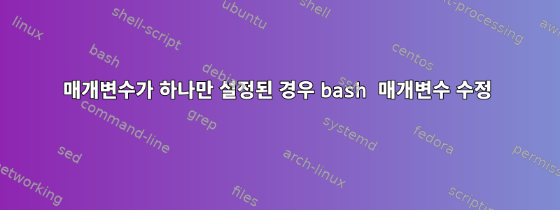 매개변수가 하나만 설정된 경우 bash 매개변수 수정