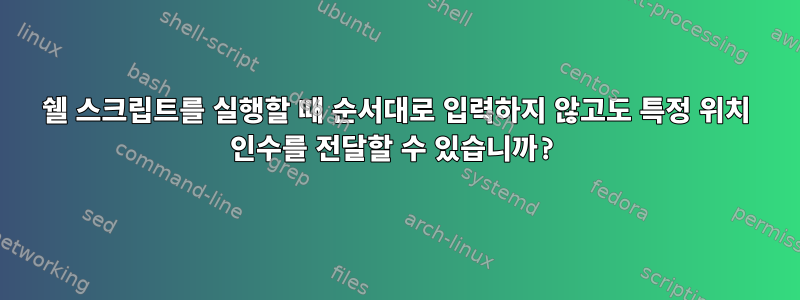 쉘 스크립트를 실행할 때 순서대로 입력하지 않고도 특정 위치 인수를 전달할 수 있습니까?