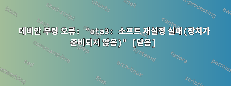 데비안 부팅 오류: "ata3: 소프트 재설정 실패(장치가 준비되지 않음)" [닫음]