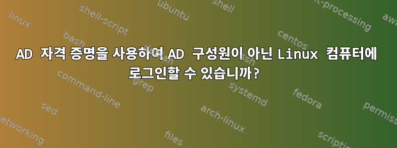 AD 자격 증명을 사용하여 AD 구성원이 아닌 Linux 컴퓨터에 로그인할 수 있습니까?