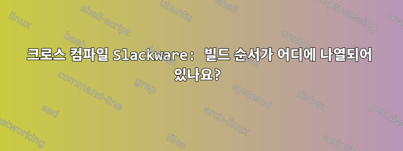 크로스 컴파일 Slackware: 빌드 순서가 어디에 나열되어 있나요?