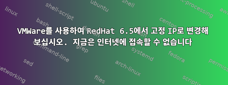 VMWare를 사용하여 RedHat 6.5에서 고정 IP로 변경해 보십시오. 지금은 인터넷에 접속할 수 없습니다