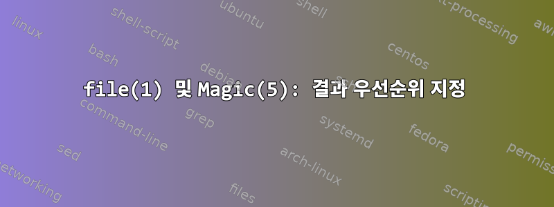 file(1) 및 Magic(5): 결과 우선순위 지정