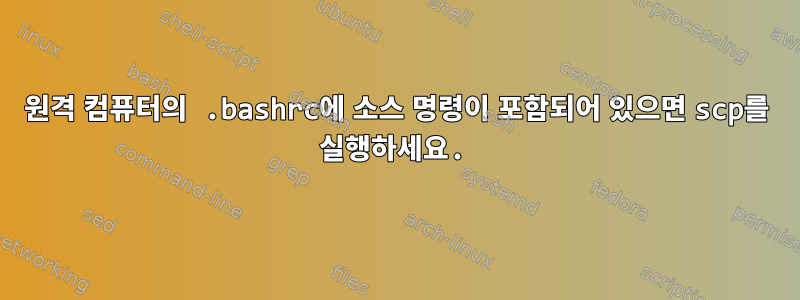 원격 컴퓨터의 .bashrc에 소스 명령이 포함되어 있으면 scp를 실행하세요.