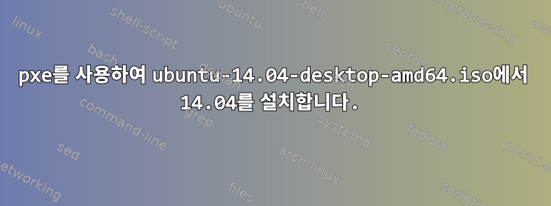 pxe를 사용하여 ubuntu-14.04-desktop-amd64.iso에서 14.04를 설치합니다.