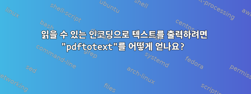 읽을 수 있는 인코딩으로 텍스트를 출력하려면 "pdftotext"를 어떻게 얻나요?