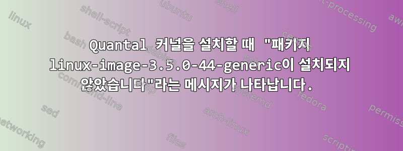 Quantal 커널을 설치할 때 "패키지 linux-image-3.5.0-44-generic이 설치되지 않았습니다"라는 메시지가 나타납니다.