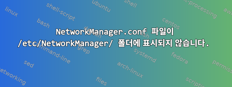 NetworkManager.conf 파일이 /etc/NetworkManager/ 폴더에 표시되지 않습니다.